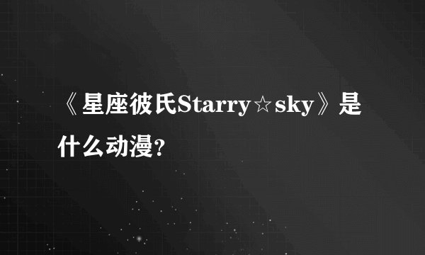 《星座彼氏Starry☆sky》是什么动漫？