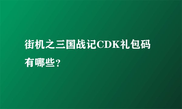 街机之三国战记CDK礼包码有哪些？