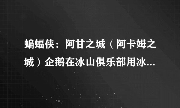 蝙蝠侠：阿甘之城（阿卡姆之城）企鹅在冰山俱乐部用冰冻枪打蝙蝠侠时游戏终止运行，弹出如下窗口，求解答