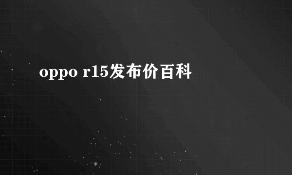 oppo r15发布价百科