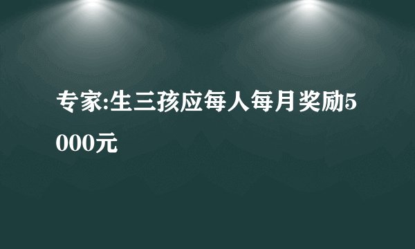 专家:生三孩应每人每月奖励5000元