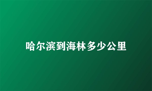 哈尔滨到海林多少公里