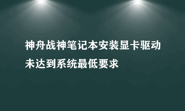 神舟战神笔记本安装显卡驱动未达到系统最低要求