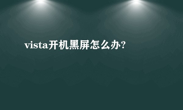 vista开机黑屏怎么办?
