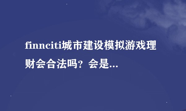 finnciti城市建设模拟游戏理财会合法吗？会是传销诈骗吗？