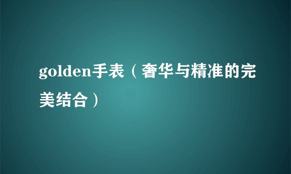 golden手表（奢华与精准的完美结合）