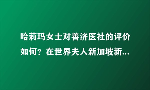 哈莉玛女士对善济医社的评价如何？在世界夫人新加坡新闻发布会上有何表态？