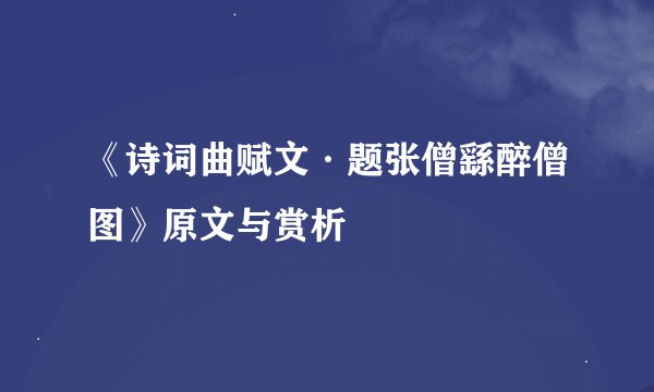 《诗词曲赋文·题张僧繇醉僧图》原文与赏析
