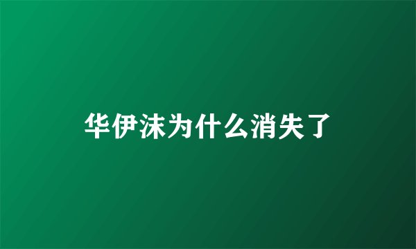 华伊沫为什么消失了