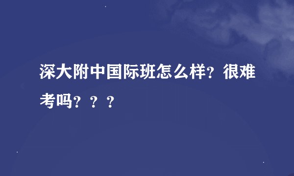 深大附中国际班怎么样？很难考吗？？？