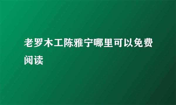 老罗木工陈雅宁哪里可以免费阅读