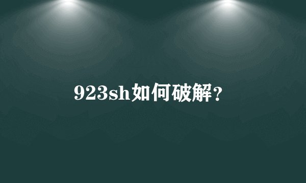 923sh如何破解？