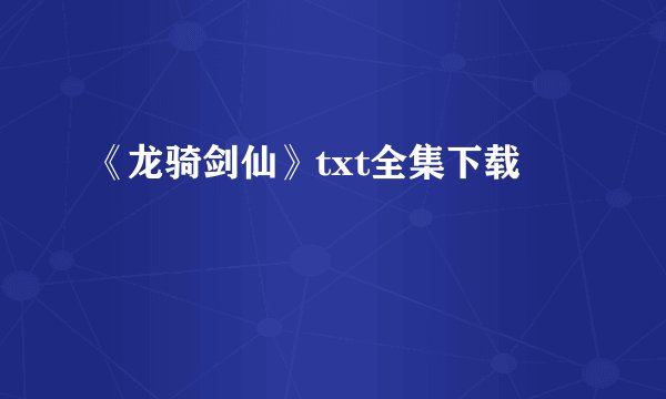 《龙骑剑仙》txt全集下载