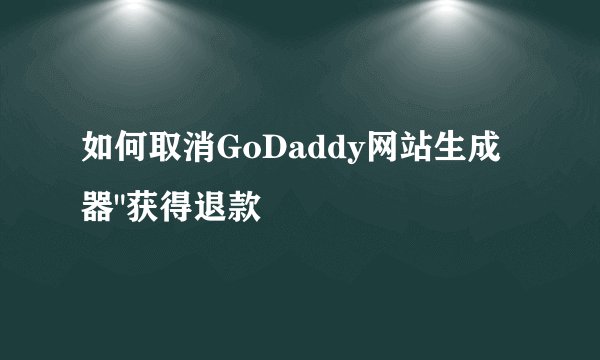 如何取消GoDaddy网站生成器