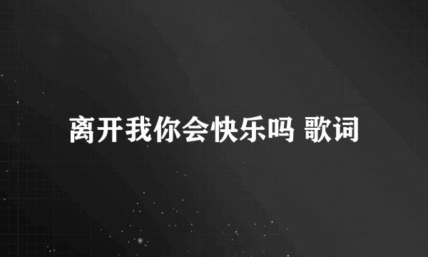 离开我你会快乐吗 歌词