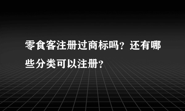 零食客注册过商标吗？还有哪些分类可以注册？