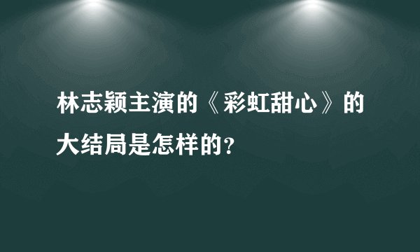 林志颖主演的《彩虹甜心》的大结局是怎样的？
