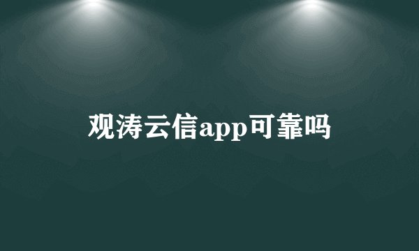 观涛云信app可靠吗