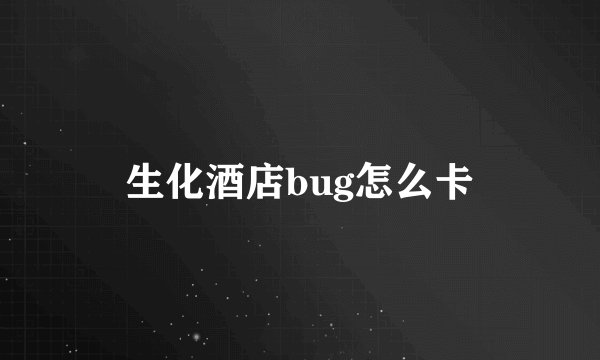 生化酒店bug怎么卡