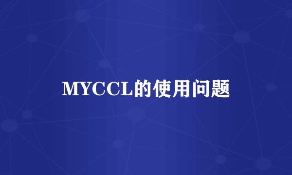 MYCCL的使用问题