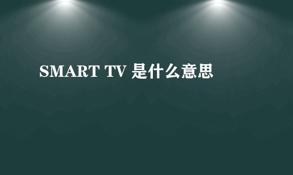 SMART TV 是什么意思