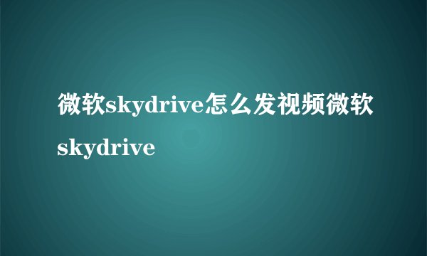 微软skydrive怎么发视频微软skydrive