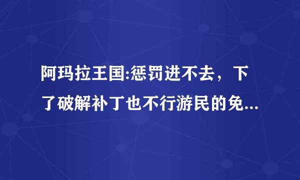 阿玛拉王国:惩罚进不去，下了破解补丁也不行游民的免安装汉化版，一个需要激活一个报错，如图，请高手帮忙