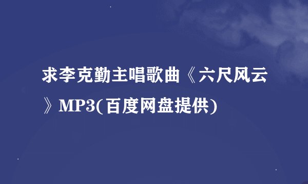 求李克勤主唱歌曲《六尺风云》MP3(百度网盘提供)