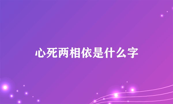 心死两相依是什么字