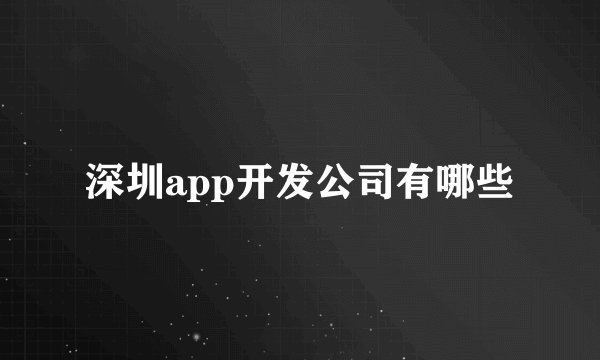 深圳app开发公司有哪些