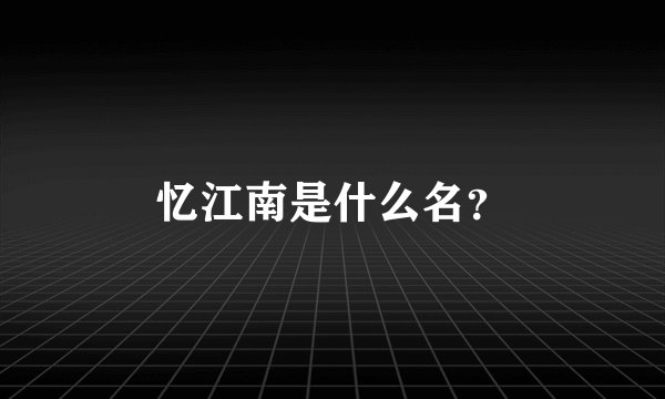 忆江南是什么名？