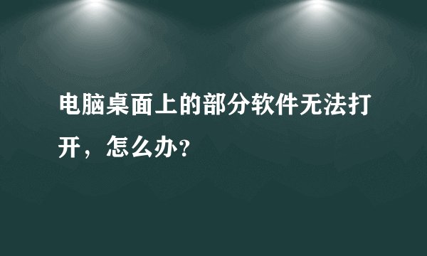电脑桌面上的部分软件无法打开，怎么办？