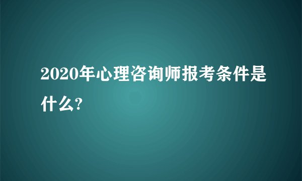 2020年心理咨询师报考条件是什么?
