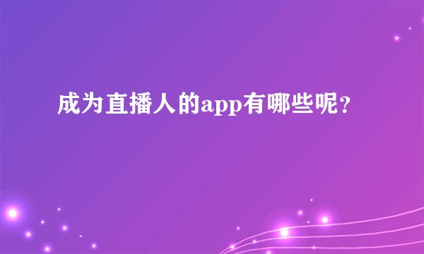 成为直播人的app有哪些呢？