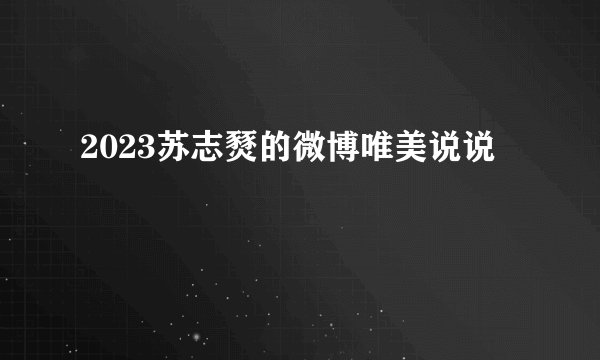 2023苏志燹的微博唯美说说