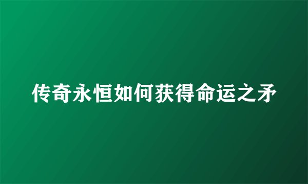 传奇永恒如何获得命运之矛