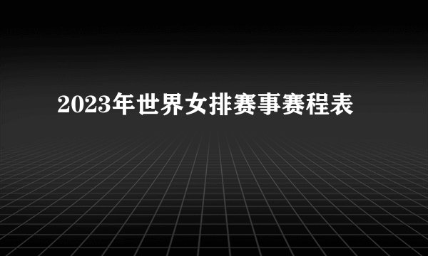2023年世界女排赛事赛程表