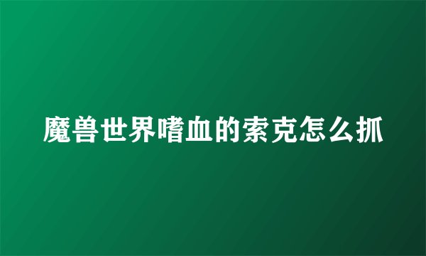 魔兽世界嗜血的索克怎么抓