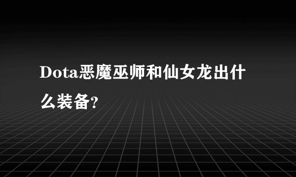 Dota恶魔巫师和仙女龙出什么装备？