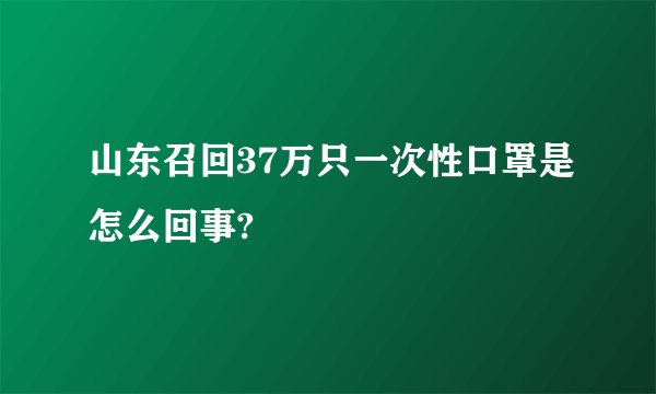 山东召回37万只一次性口罩是怎么回事?