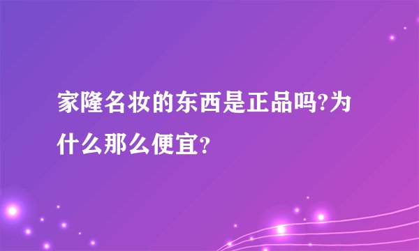 家隆名妆的东西是正品吗?为什么那么便宜？