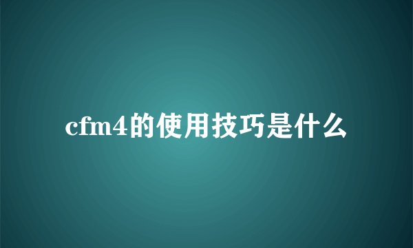 cfm4的使用技巧是什么
