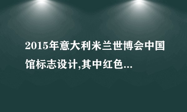2015年意大利米兰世博会中国馆标志设计,其中红色代表什么?