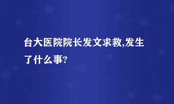 台大医院院长发文求救,发生了什么事?