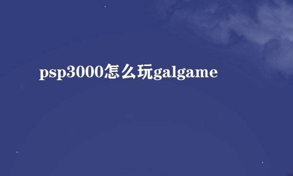psp3000怎么玩galgame