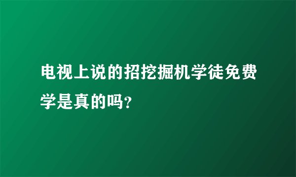 电视上说的招挖掘机学徒免费学是真的吗？