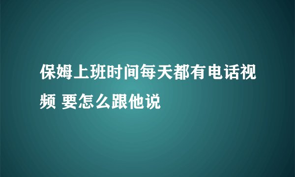 保姆上班时间每天都有电话视频 要怎么跟他说