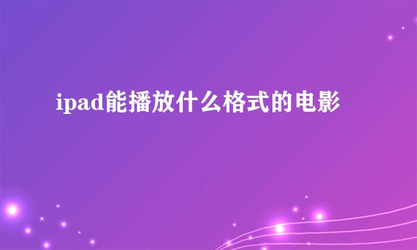 ipad能播放什么格式的电影