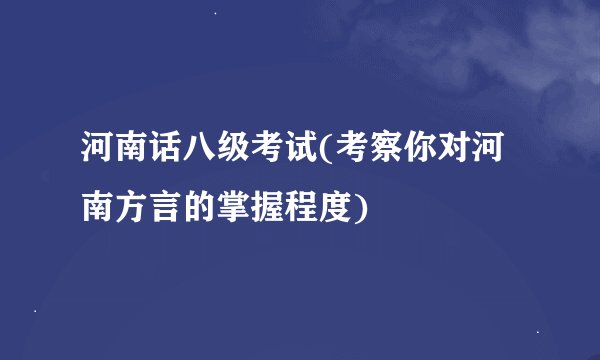 河南话八级考试(考察你对河南方言的掌握程度)