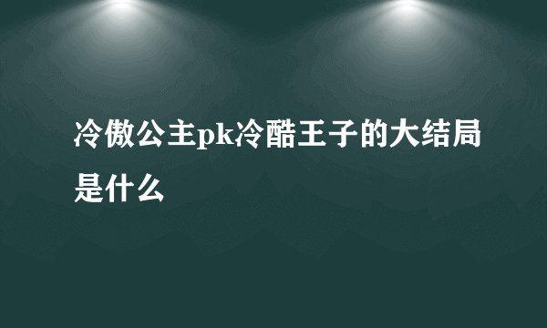冷傲公主pk冷酷王子的大结局是什么
